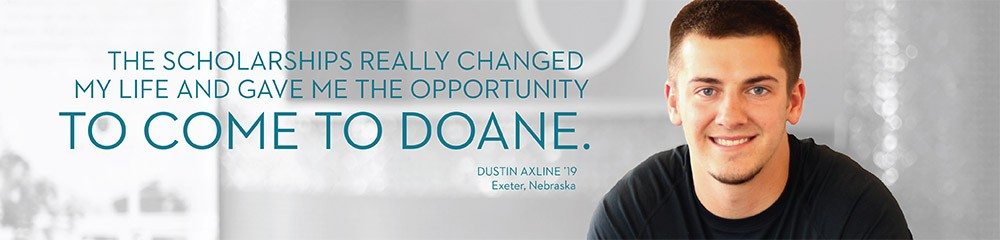 The scholarships really changed my life and gave me the opportunity to come to Doane. -Dustin Axline '19, Exeter, Nebraska